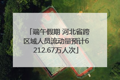 端午假期 河北省跨区域人员流动量预计6212.67万人次
