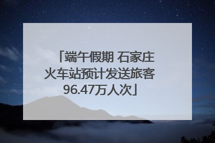 端午假期 石家庄火车站预计发送旅客96.47万人次