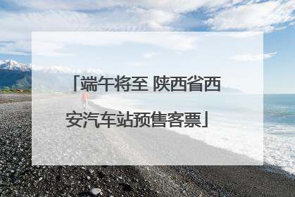 端午将至 陕西省西安汽车站预售客票