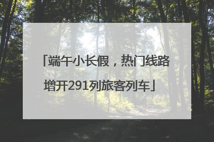端午小长假，热门线路增开291列旅客列车