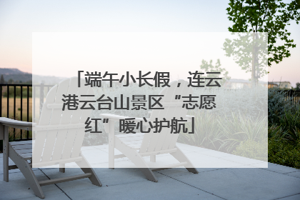 端午小长假，连云港云台山景区“志愿红”暖心护航