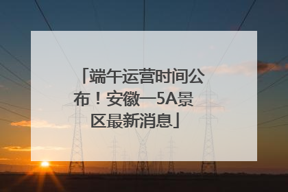 端午运营时间公布！安徽一5A景区最新消息