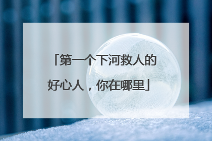 第一个下河救人的好心人，你在哪里