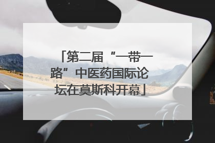 第二届“一带一路”中医药国际论坛在莫斯科开幕