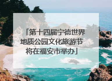 第十四届宁德世界地质公园文化旅游节将在福安市举办