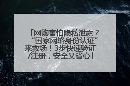 网购害怕隐私泄露？“国家网络身份认证”来救场！3步快速验证/注册，安全又省心