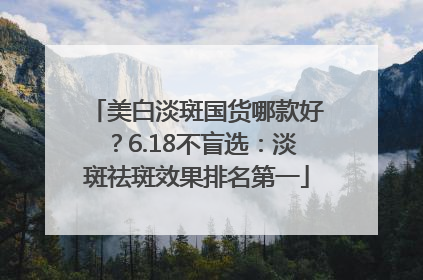美白淡斑国货哪款好？6.18不盲选：淡斑祛斑效果排名第一