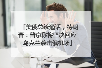 美俄总统通话，特朗普：普京称将坚决回应乌克兰袭击俄机场