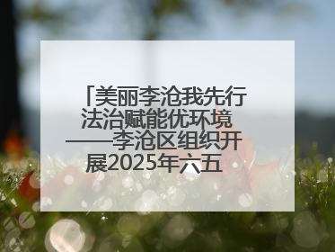 美丽李沧我先行 法治赋能优环境——李沧区组织开展2025年六五环境日主题活动