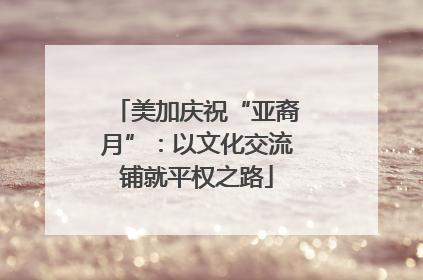 美加庆祝“亚裔月”：以文化交流铺就平权之路