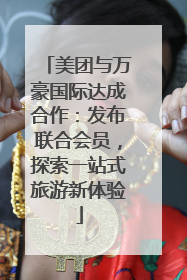 美团与万豪国际达成合作：发布联合会员，探索一站式旅游新体验
