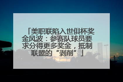 美职联陷入世俱杯奖金风波：参赛队球员要求分得更多奖金，抵制联盟的“剥削”