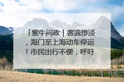 紫牛问政｜客流惨淡，海门至上海动车停运！市民出行不便，呼吁铁路部门恢复班次