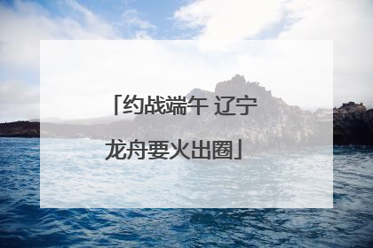 约战端午 辽宁龙舟要火出圈