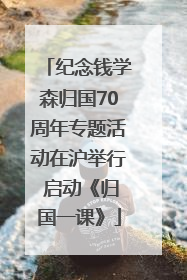 纪念钱学森归国70周年专题活动在沪举行 启动《归国一课》