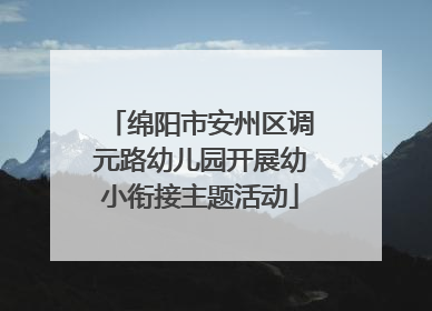 绵阳市安州区调元路幼儿园开展幼小衔接主题活动