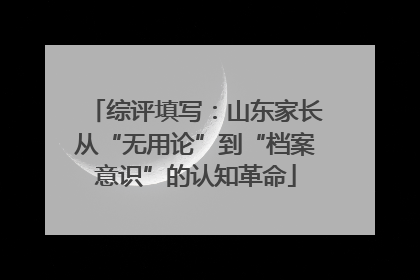 综评填写：山东家长从“无用论”到“档案意识”的认知革命