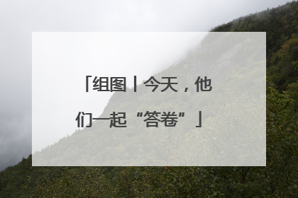 组图丨今天，他们一起“答卷”