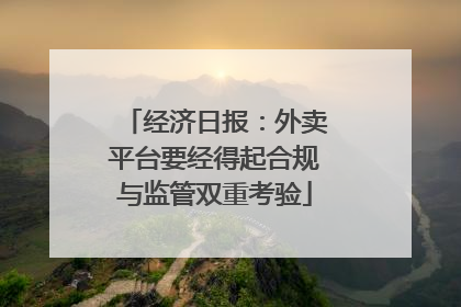 经济日报：外卖平台要经得起合规与监管双重考验