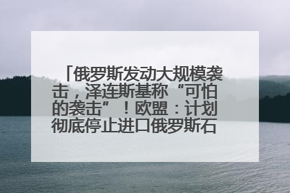 俄罗斯发动大规模袭击，泽连斯基称“可怕的袭击”！欧盟：计划彻底停止进口俄罗斯石油！油价飙涨