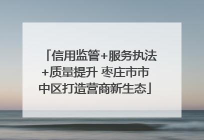 信用监管+服务执法+质量提升 枣庄市市中区打造营商新生态