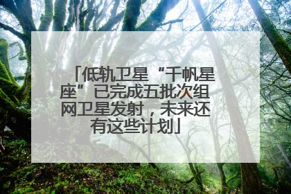 低轨卫星“千帆星座”已完成五批次组网卫星发射，未来还有这些计划