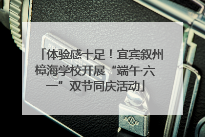 体验感十足！宜宾叙州樟海学校开展“端午·六一”双节同庆活动