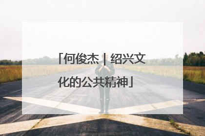 何俊杰｜绍兴文化的公共精神