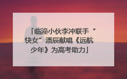 临潼小伙李冲联手“快女”潘辰献唱《远航少年》为高考助力