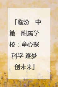 临汾一中第一附属学校：童心探科学 逐梦创未来