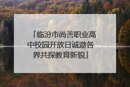 临汾市尚善职业高中校园开放日诚邀各界共探教育新貌