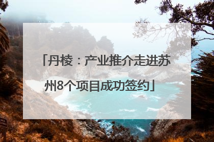 丹棱：产业推介走进苏州8个项目成功签约