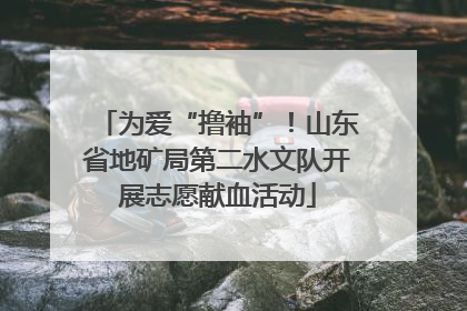 为爱“撸袖”！山东省地矿局第二水文队开展志愿献血活动