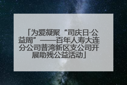 为爱凝聚“司庆日·公益周”——百年人寿大连分公司普湾新区支公司开展助残公益活动