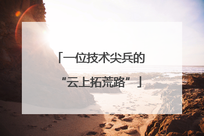一位技术尖兵的“云上拓荒路”