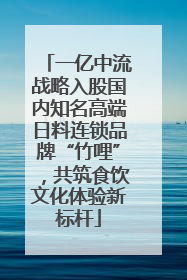 一亿中流战略入股国内知名高端日料连锁品牌“竹哩”,共筑食饮文化体验新标杆