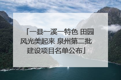 一县一溪一特色 田园风光美起来 泉州第二批建设项目名单公布