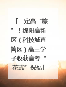 一定高“粽”！绵阳高新区（科技城直管区）高三学子收获高考“花式”祝福