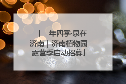 一年四季·泉在济南｜济南植物园露营季启动招募