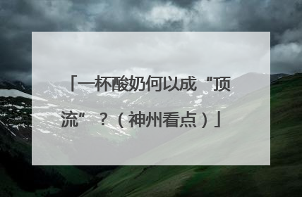 一杯酸奶何以成“顶流”？（神州看点）