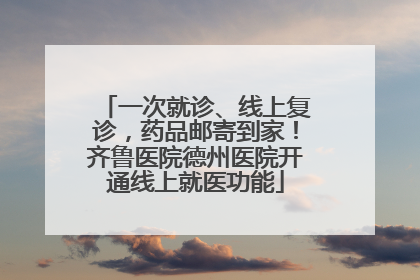一次就诊、线上复诊，药品邮寄到家！齐鲁医院德州医院开通线上就医功能