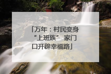 万年：村民变身“上班族” 家门口开辟幸福路