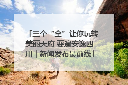 三个“全”让你玩转美丽天府 耍遍安逸四川｜新闻发布最前线