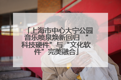 上海市中心大宁公园音乐喷泉焕新回归 “科技硬件”与“文化软件”完美融合