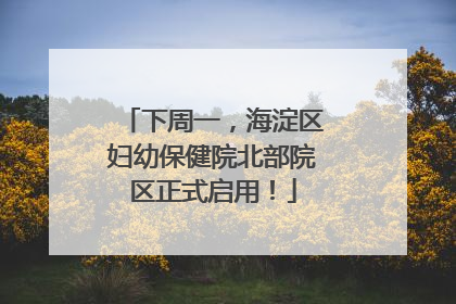 下周一，海淀区妇幼保健院北部院区正式启用！