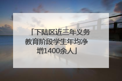 下陆区近三年义务教育阶段学生年均净增1400余人