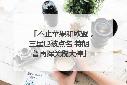 不止苹果和欧盟，三星也被点名 特朗普再挥关税大棒