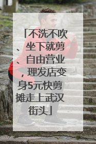 不洗不吹、坐下就剪、自由营业，理发店变身5元快剪摊走上武汉街头