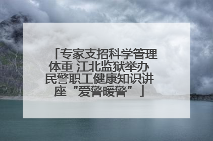 专家支招科学管理体重 江北监狱举办民警职工健康知识讲座“爱警暖警”