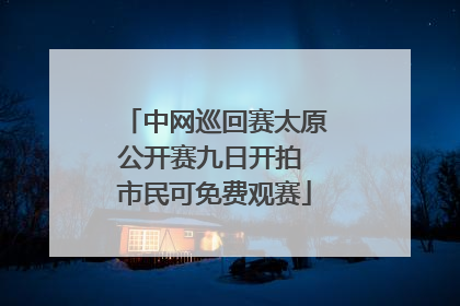 中网巡回赛太原公开赛九日开拍 市民可免费观赛